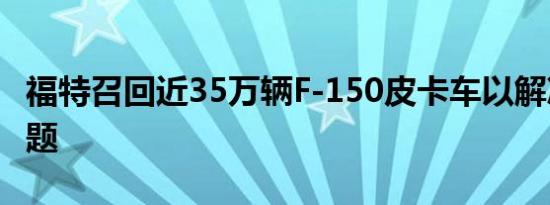 福特召回近35万辆F-150皮卡车以解决刹车问题