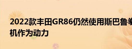 2022款丰田GR86仍然使用斯巴鲁拳击手磨机作为动力