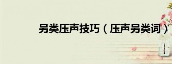 另类压声技巧（压声另类词）