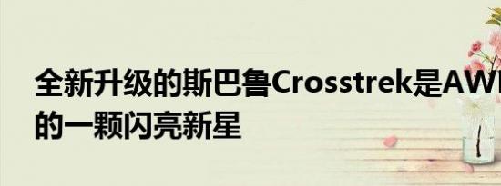 全新升级的斯巴鲁Crosstrek是AWD阵容中的一颗闪亮新星