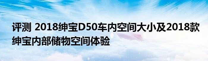 评测 2018绅宝D50车内空间大小及2018款绅宝内部储物空间体验(图1)