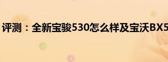 评测：全新宝骏530怎么样及宝沃BX5怎么样