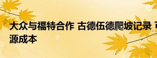 大众与福特合作 古德伍德爬坡记录 可再生能源成本