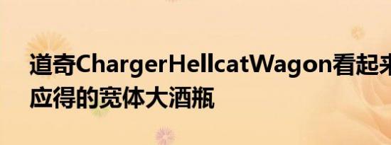 道奇ChargerHellcatWagon看起来像我们应得的宽体大酒瓶