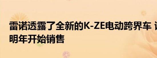 雷诺透露了全新的K-ZE电动跨界车 该车将于明年开始销售