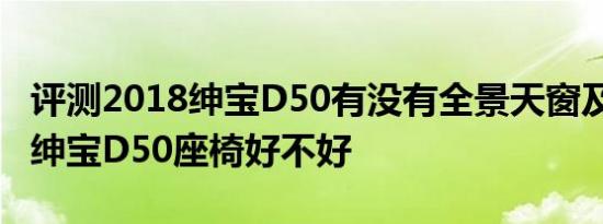 评测2018绅宝D50有没有全景天窗及2018款绅宝D50座椅好不好