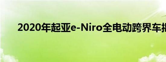 2020年起亚e-Niro全电动跨界车揭晓