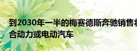 到2030年一半的梅赛德斯奔驰销售将成为混合动力或电动汽车