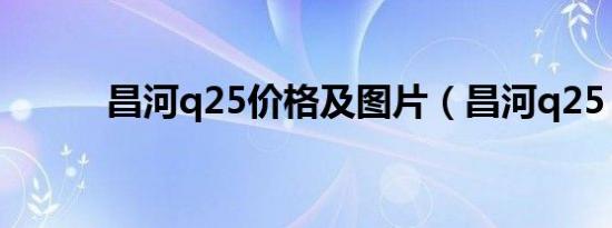 昌河q25价格及图片（昌河q25）