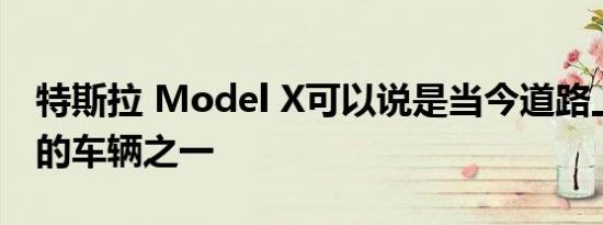 特斯拉 Model X可以说是当今道路上最先进的车辆之一