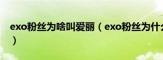 exo粉丝为啥叫爱丽（exo粉丝为什么叫爱丽）