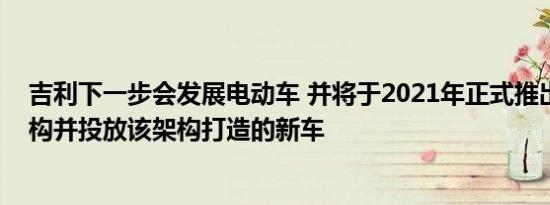 吉利下一步会发展电动车 并将于2021年正式推出电动车架构并投放该架构打造的新车