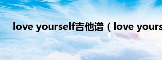 love yourself吉他谱（love yourself）