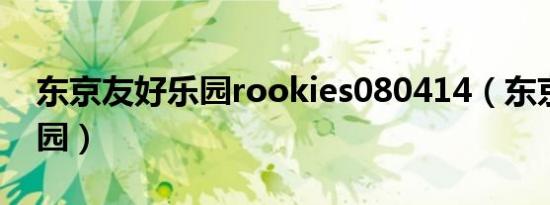 东京友好乐园rookies080414（东京友好乐园）