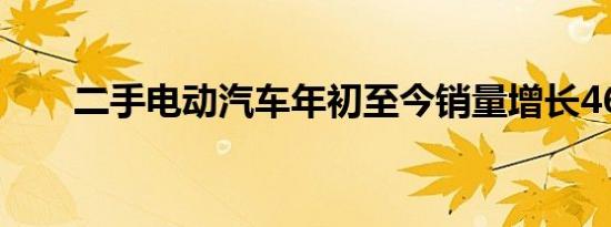 二手电动汽车年初至今销量增长46％