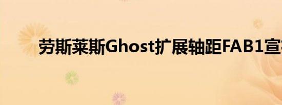 劳斯莱斯Ghost扩展轴距FAB1宣布