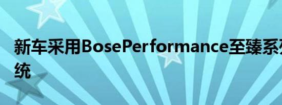 新车采用BosePerformance至臻系列音响系统