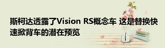 斯柯达透露了Vision RS概念车 这是替换快速掀背车的潜在预览(图1)