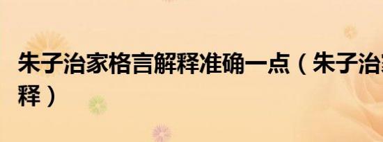 朱子治家格言解释准确一点（朱子治家格言解释）