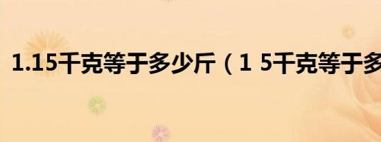 1.15千克等于多少斤（1 5千克等于多少斤）