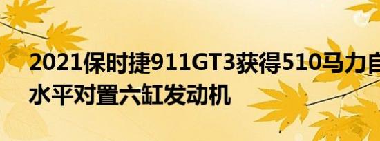 2021保时捷911GT3获得510马力自然吸气水平对置六缸发动机