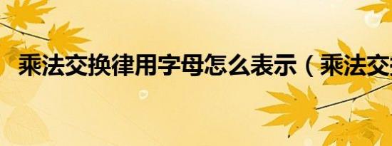 乘法交换律用字母怎么表示（乘法交换律）