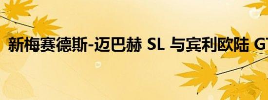 新梅赛德斯-迈巴赫 SL 与宾利欧陆 GT 竞争