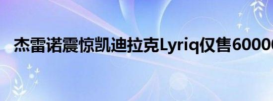 杰雷诺震惊凯迪拉克Lyriq仅售60000美元