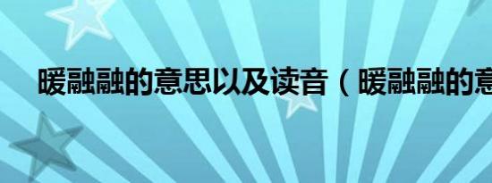 暖融融的意思以及读音（暖融融的意思）