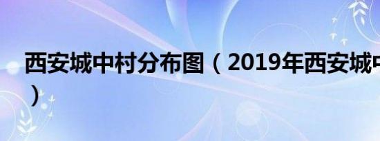 西安城中村分布图（2019年西安城中村名单）