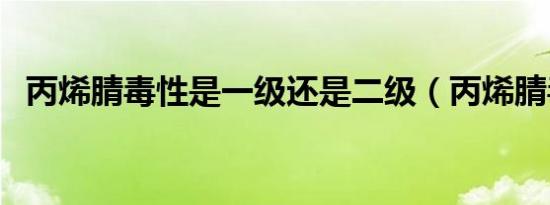 丙烯腈毒性是一级还是二级（丙烯腈毒性）