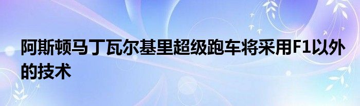 阿斯顿马丁瓦尔基里超级跑车将采用F1以外的技术(图1)