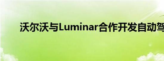 沃尔沃与Luminar合作开发自动驾驶