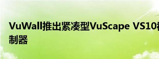 VuWall推出紧凑型VuScape VS10视频墙控制器