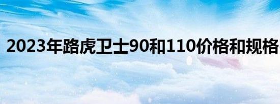 2023年路虎卫士90和110价格和规格已更新