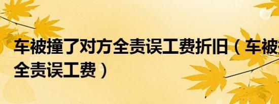 车被撞了对方全责误工费折旧（车被撞了对方全责误工费）