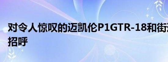 对令人惊叹的迈凯伦P1GTR-18和街道法律打招呼