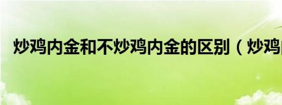 炒鸡内金和不炒鸡内金的区别（炒鸡内金）