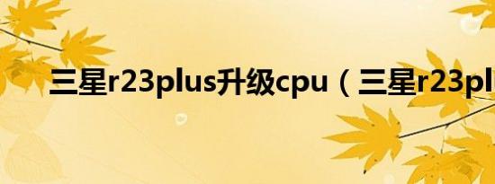 三星r23plus升级cpu（三星r23plus）