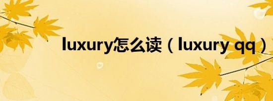 luxury怎么读（luxury qq）