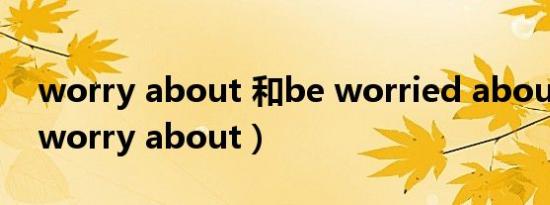 worry about 和be worried about 区别（worry about）