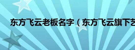 东方飞云老板名字（东方飞云旗下艺人）