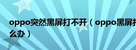 oppo突然黑屏打不开（oppo黑屏打不开怎么办）