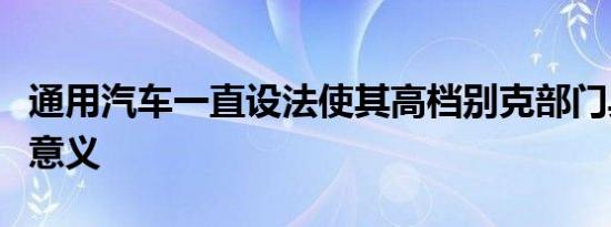 通用汽车一直设法使其高档别克部门具有重要意义