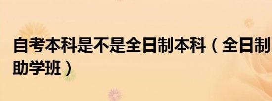 自考本科是不是全日制本科（全日制自考本科助学班）