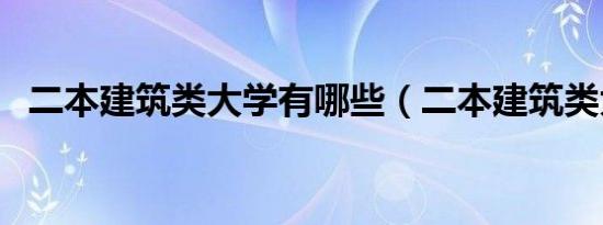 二本建筑类大学有哪些（二本建筑类大学）