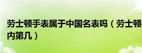 劳士顿手表属于中国名表吗（劳士顿手表排国内第几）