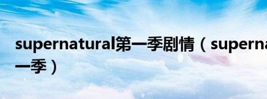 supernatural第一季剧情（supernatural第一季）