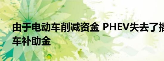 由于电动车削减资金 PHEV失去了插电式汽车补助金