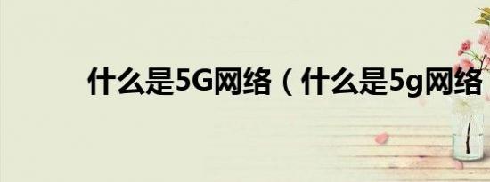 什么是5G网络（什么是5g网络）